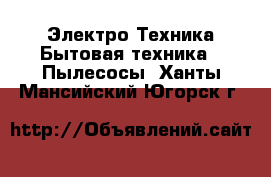 Электро-Техника Бытовая техника - Пылесосы. Ханты-Мансийский,Югорск г.